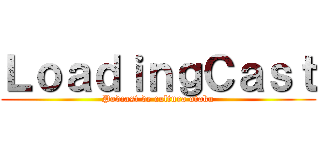 ＬｏａｄｉｎｇＣａｓｔ (Podcast de cultura otaku)