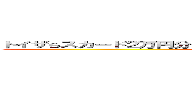 トイザらスカード２万円分も無料配布してるぅ〜！！ 消費者庁通報済み ()