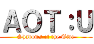 ＡＯＴ：Ｕ (Shadows of the Tide)