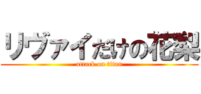 リヴァイだけの花梨 (attack on titan)