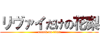 リヴァイだけの花梨 (attack on titan)