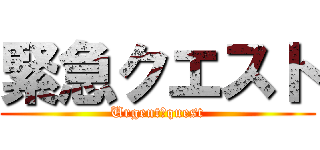 緊急クエスト (Urgent　quest)