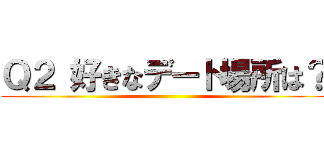 Ｑ２ 好きなデート場所は？ ()