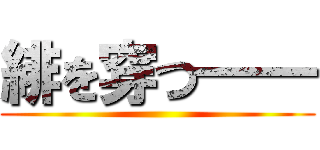 緋を穿つ━━ ()