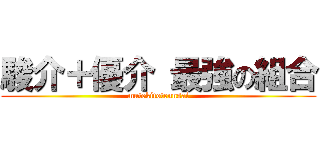 駿介＋優介 最強の組合 (mutekitotennsai)