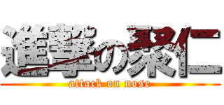 進撃の聚仁 (attack on nose)