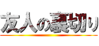 友人の裏切り ()