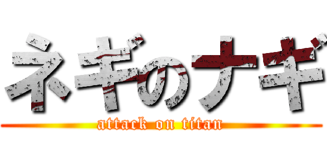 ネギのナギ (attack on titan)