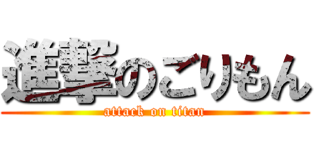 進撃のごりもん (attack on titan)