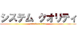 システム クオリティ (attack on titan)