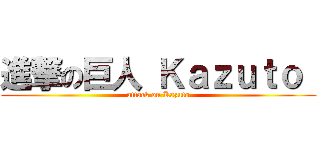 進撃の巨人 Ｋａｚｕｔｏ  (attack on Kazuto)