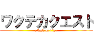 ワクテカクエスト (attack on titan)