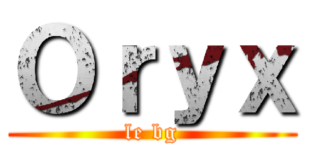 Ｏｒｙｘ (le bg)