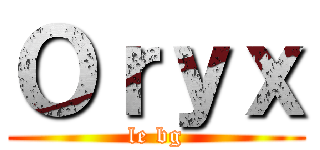 Ｏｒｙｘ (le bg)