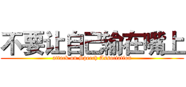 不要让自己输在嘴上 (attack on Speech Association)