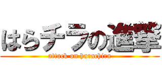 はらチラの進撃 (attack on harachira)
