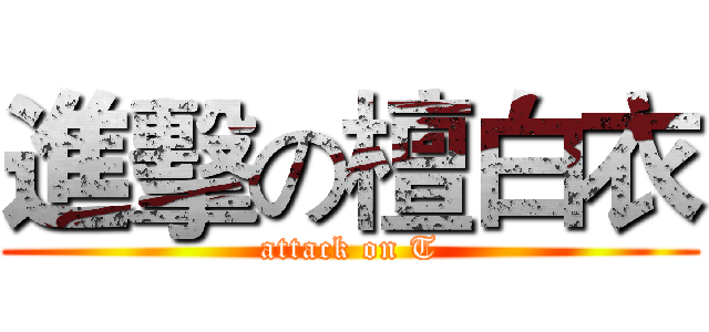 進擊の檀白衣 (attack on T)