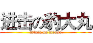进击の豹大丸 (attack on mouse)