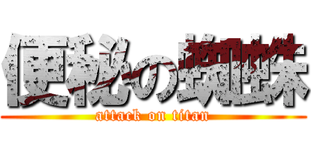 便秘の蜘蛛 (attack on titan)