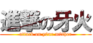 進撃の牙火 (attack on y0ur m0ther)