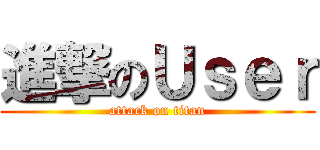 進撃のＵｓｅｒ (attack on titan)
