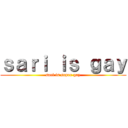 ｓａｒｉ ｉｓ ｇａｙ (sari is super gay)