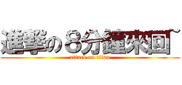 進撃の８分鐘來回~ (attack on titan)