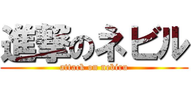 進撃のネビル (attack on nebiru)