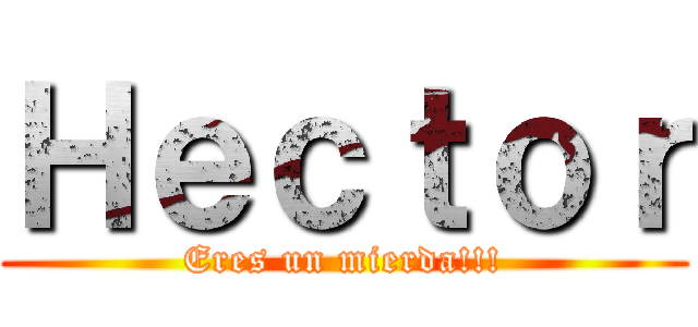 Ｈｅｃｔｏｒ (Eres un mierda!!!)