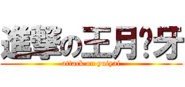 進撃の王月犭牙 (attack on yuiyai)