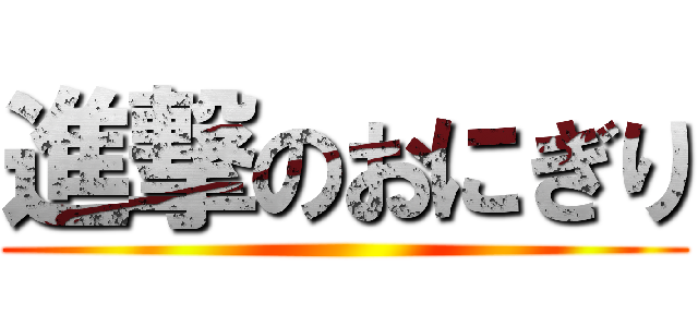 進撃のおにぎり ()