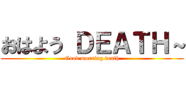 おはよう ＤＥＡＴＨ～ (Good morning death)