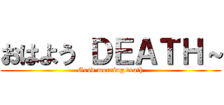 おはよう ＤＥＡＴＨ～ (Good morning death)