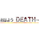 おはよう ＤＥＡＴＨ～ (Good morning death)