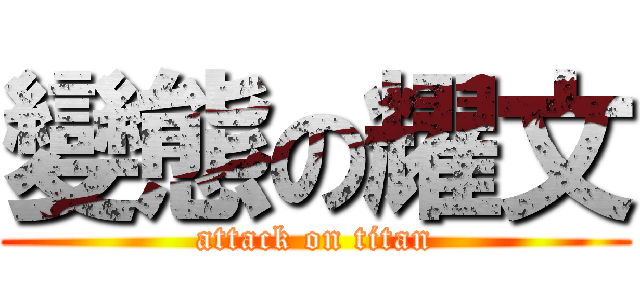 變態の耀文 (attack on titan)