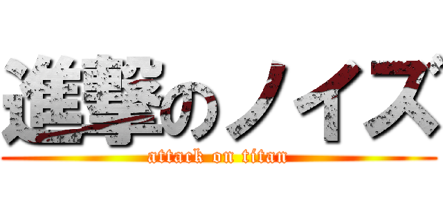 進撃のノイズ (attack on titan)