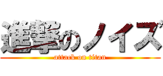 進撃のノイズ (attack on titan)