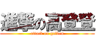 進撃の高登登 (attack on golden)
