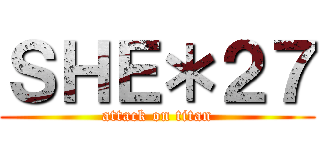 ＳＨＥ＊２７ (attack on titan)