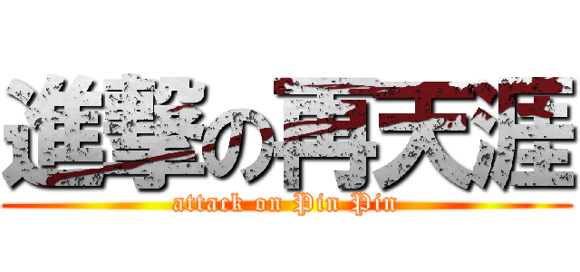 進撃の再天涯 (attack on Pin Pin)