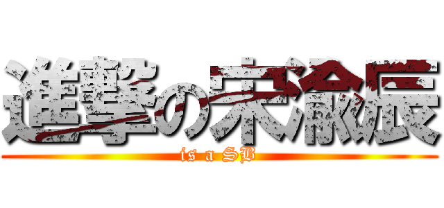 進撃の宋渝辰 (is a SB)