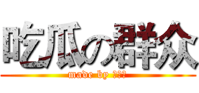 吃瓜の群众 (made by 张泽宇)