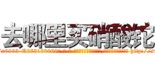 去哪里买硝酸铊 (去哪里买硝酸铊【电-186x2687x6963-Q278180069元-吉-药-业】我们做的是长期生意,靠的是老客户长期支持 http://sngk.net/HO0gPa
)