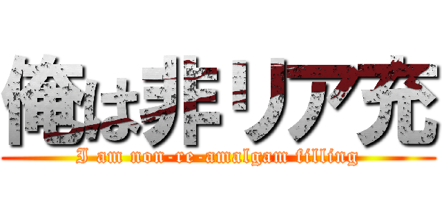 俺は非リア充 (I am non-re-amalgam filling)