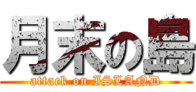 月末の島 (attack on ISLAND)