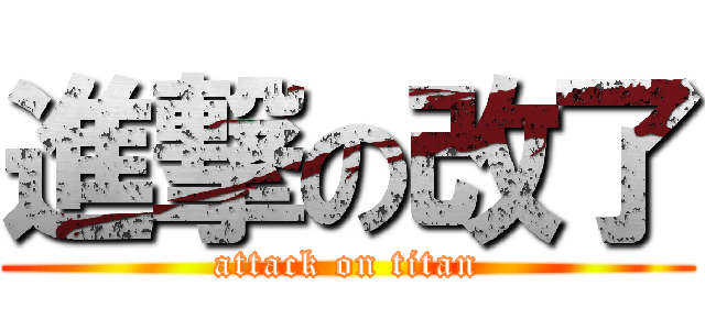 進撃の改了 (attack on titan)