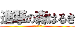 進撃の森はるき (やる気　元気　)