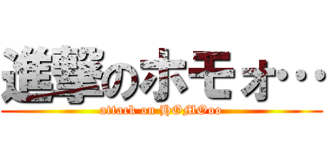 進撃のホモォ… (attack on HOMOoo)