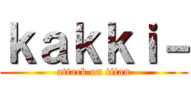 ｋａｋｋｉ－ (attack on titan)