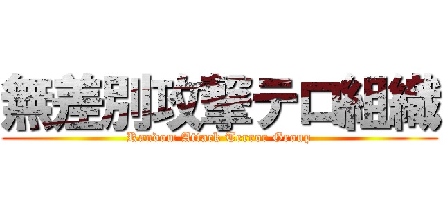 無差別攻撃テロ組織 (Random Attack Terror Group)